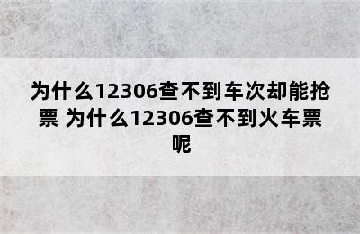 为什么12306查不到车次却能抢票 为什么12306查不到火车票呢